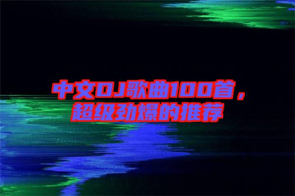 中文DJ歌曲100首，超級勁爆的推薦