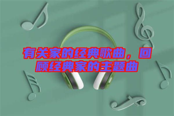 有關(guān)家的經(jīng)典歌曲，回顧經(jīng)典家的主題曲