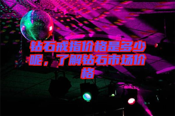 鉆石戒指價(jià)格是多少呢，了解鉆石市場(chǎng)價(jià)格