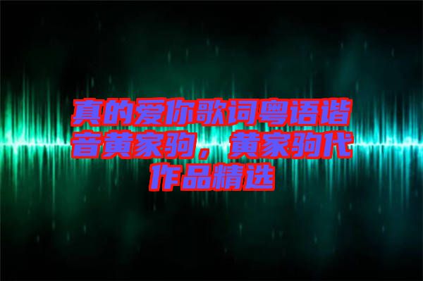 真的愛你歌詞粵語諧音黃家駒，黃家駒代作品精選
