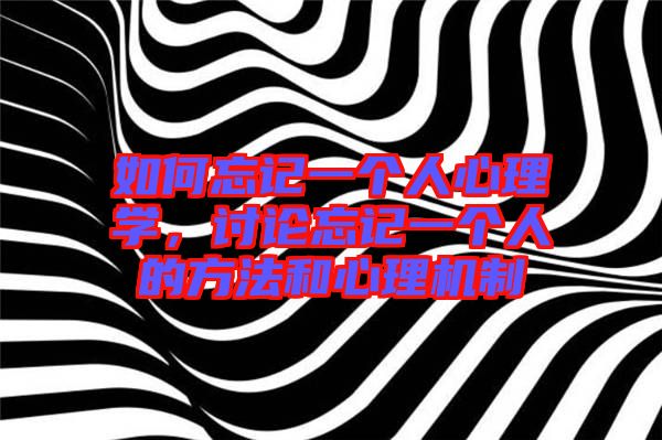 如何忘記一個人心理學(xué)，討論忘記一個人的方法和心理機制