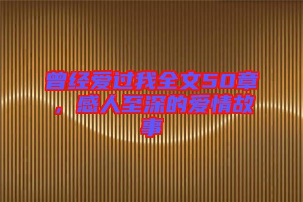 曾經(jīng)愛過我全文50章，感人至深的愛情故事