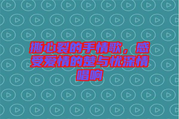 撕心裂的手情歌，感受愛情的楚與憂深情唱響