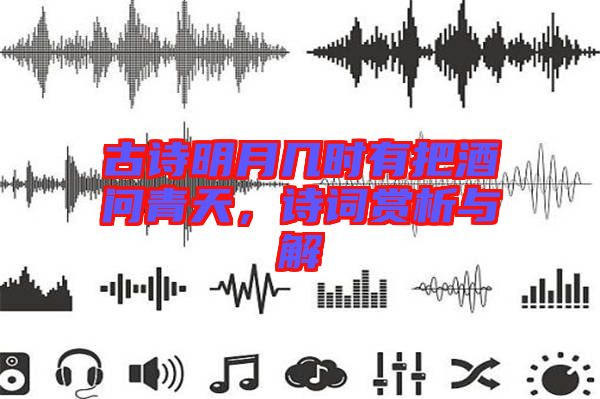 古詩明月幾時有把酒問青天，詩詞賞析與解
