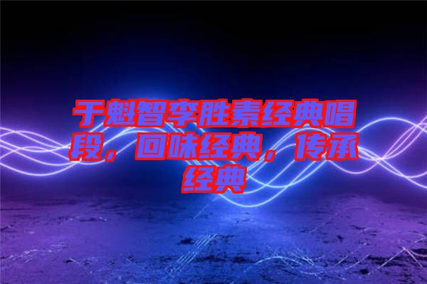 于魁智李勝素經(jīng)典唱段，回味經(jīng)典，傳承經(jīng)典