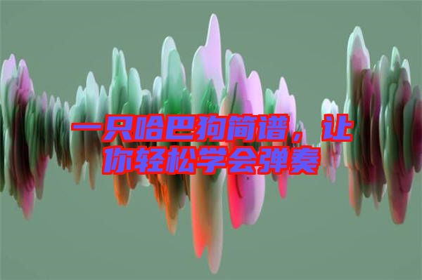 一只哈巴狗簡(jiǎn)譜，讓你輕松學(xué)會(huì)彈奏