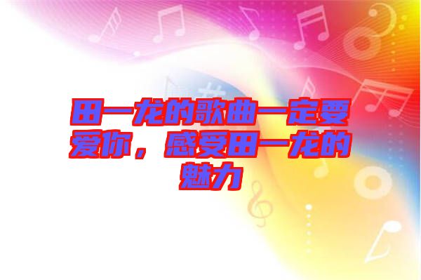 田一龍的歌曲一定要愛你，感受田一龍的魅力