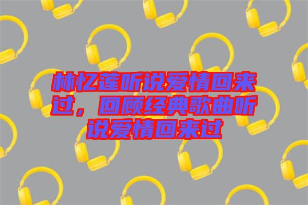 林憶蓮聽說愛情回來過，回顧經(jīng)典歌曲聽說愛情回來過
