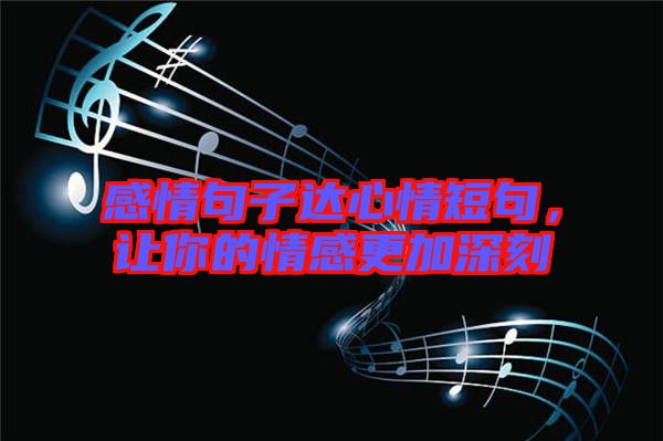 感情句子達(dá)心情短句，讓你的情感更加深刻