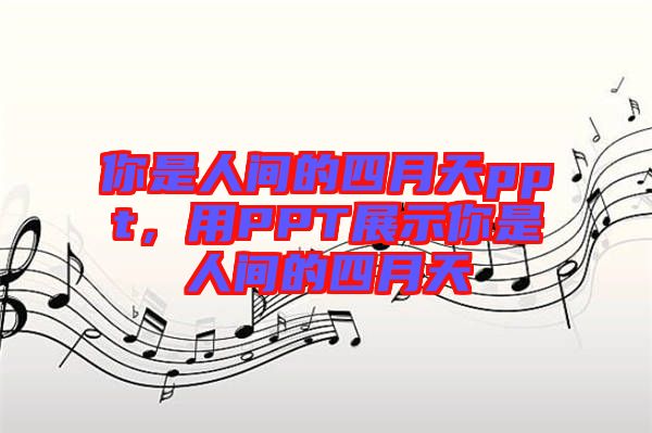 你是人間的四月天ppt，用PPT展示你是人間的四月天