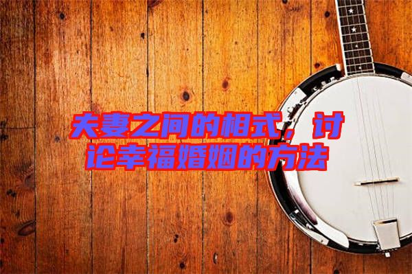 夫妻之間的相式，討論幸?；橐龅姆椒? width=