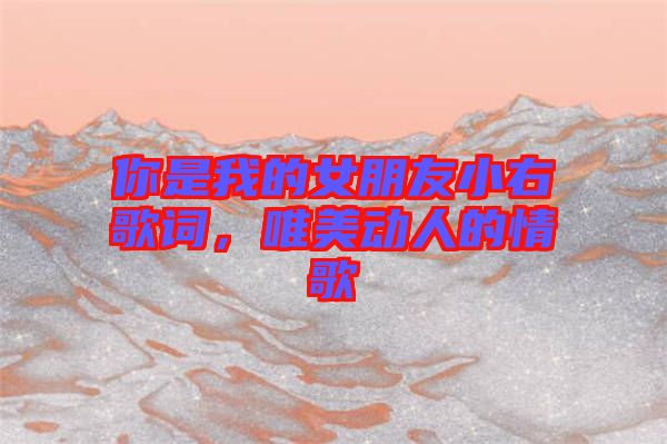 你是我的女朋友小右歌詞，唯美動人的情歌