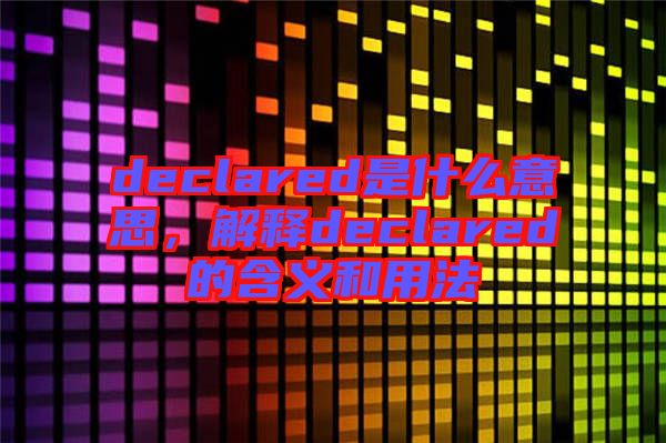 declared是什么意思，解釋declared的含義和用法