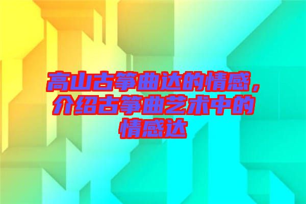 高山古箏曲達(dá)的情感，介紹古箏曲藝術(shù)中的情感達(dá)