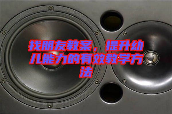 找朋友教案，提升幼兒能力的有效教學(xué)方法