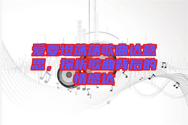 愛要坦蕩蕩歌曲達(dá)意思，探析歌曲背后的情感達(dá)