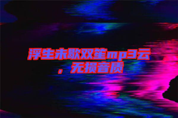 浮生未歇雙笙mp3云，無(wú)損音質(zhì)