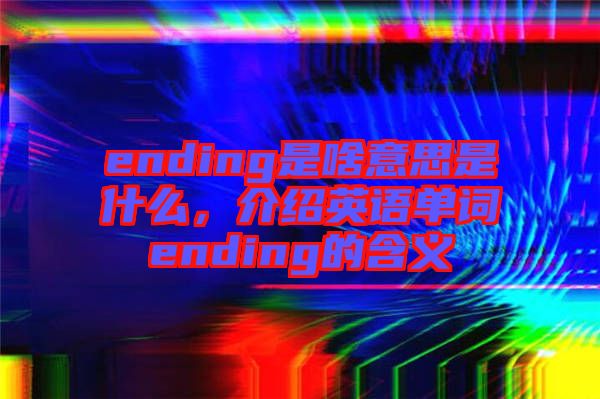 ending是啥意思是什么，介紹英語單詞ending的含義