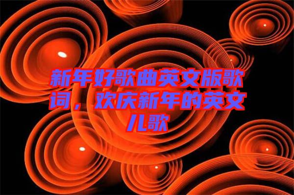 新年好歌曲英文版歌詞，歡慶新年的英文兒歌