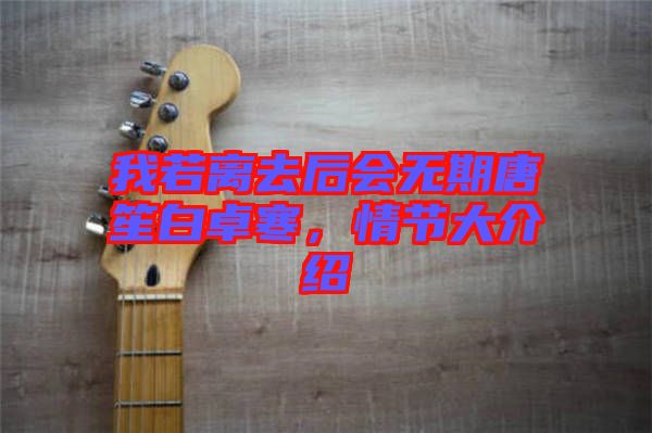 我若離去后會無期唐笙白卓寒，情節(jié)大介紹
