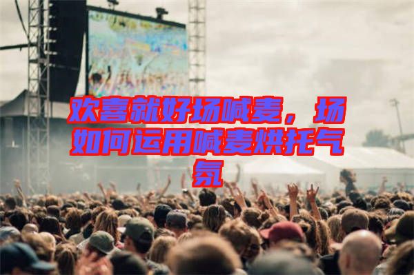 歡喜就好場喊麥，場如何運用喊麥烘托氣氛