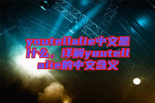 youtellalie中文是什么，詳解youtellalie的中文含義