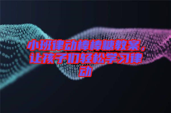 小班律動(dòng)棒棒糖教案，讓孩子們輕松學(xué)習(xí)律動(dòng)