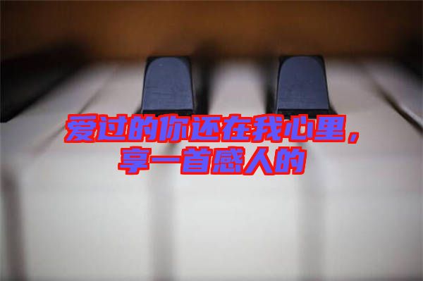 愛過的你還在我心里，享一首感人的