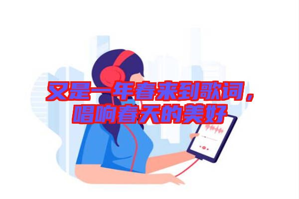 又是一年春來到歌詞，唱響春天的美好