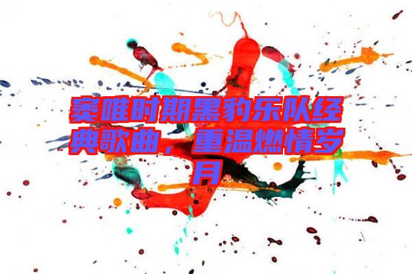 竇唯時(shí)期黑豹樂隊(duì)經(jīng)典歌曲，重溫燃情歲月
