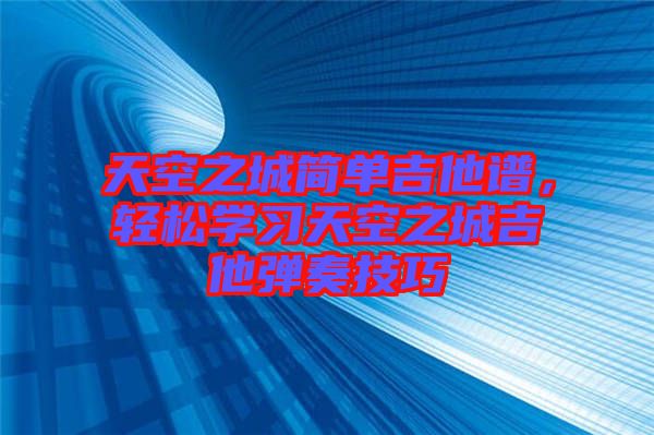 天空之城簡單吉他譜，輕松學習天空之城吉他彈奏技巧