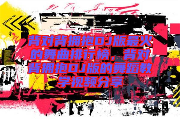背對背擁抱DJ版最火的舞曲排行榜，背對背擁抱DJ版的舞蹈教學視頻分享