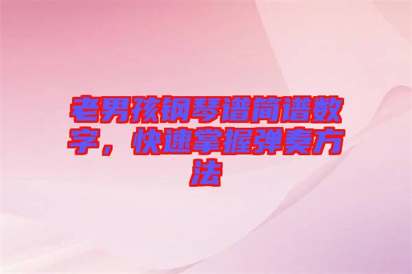 老男孩鋼琴譜簡(jiǎn)譜數(shù)字，快速掌握彈奏方法