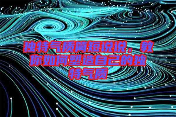 獨特氣質簡短說說，教你如何塑造自己的獨特氣質