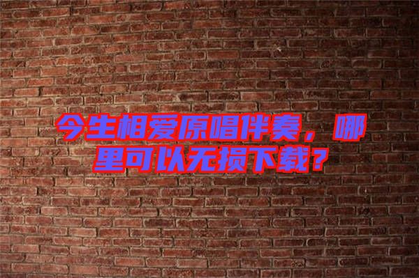 今生相愛原唱伴奏，哪里可以無損下載？