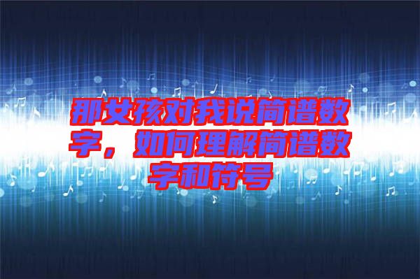 那女孩對我說簡譜數字，如何理解簡譜數字和符號