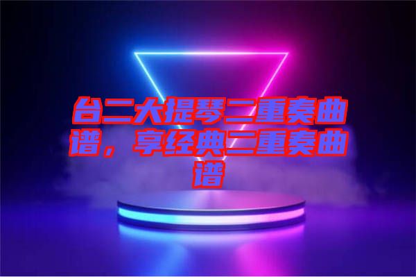 臺二大提琴二重奏曲譜，享經(jīng)典二重奏曲譜