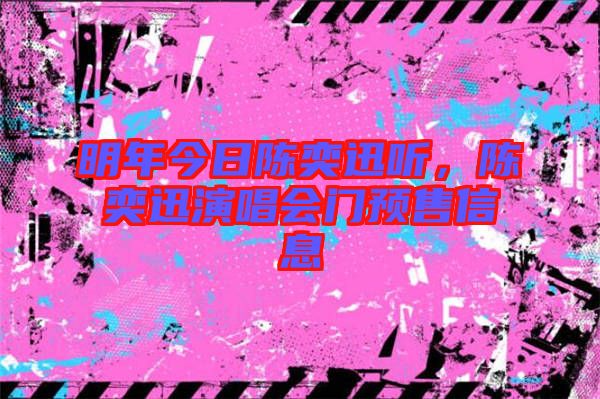 明年今日陳奕迅聽(tīng)，陳奕迅演唱會(huì)門預(yù)售信息