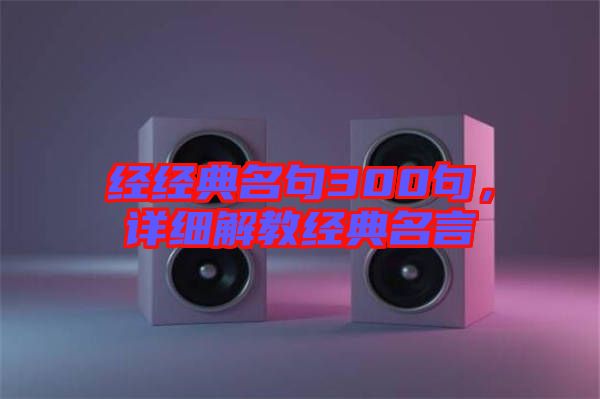 經(jīng)經(jīng)典名句300句，詳細(xì)解教經(jīng)典名言