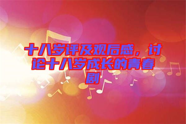 十八歲評及觀后感，討論十八歲成長的青春劇