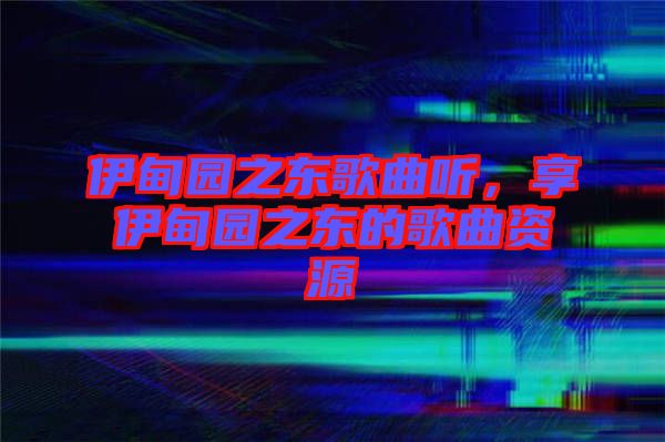 伊甸園之東歌曲聽，享伊甸園之東的歌曲資源