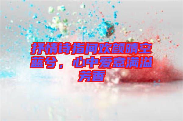 抒情詩指間歡顏晴空藍(lán)兮，心中愛意滿溢芳香