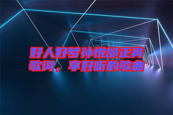 好人好夢孫悅邰正宵歌詞，享好聽的歌曲