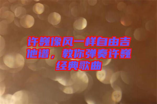 許巍像風(fēng)一樣自由吉他譜，教你彈奏許巍經(jīng)典歌曲