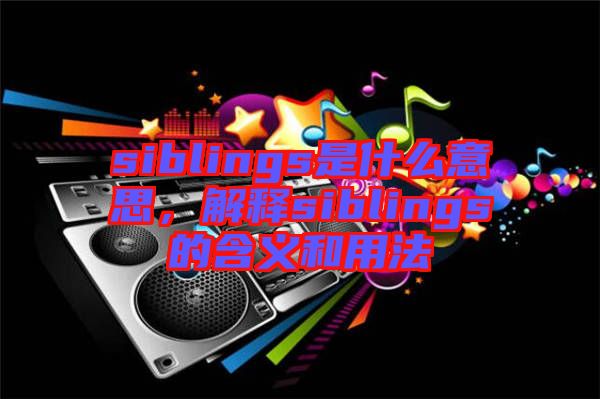 siblings是什么意思，解釋siblings的含義和用法