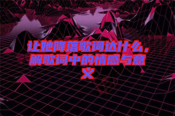 讓她降落歌詞達(dá)什么，解歌詞中的情感與意義