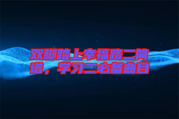 雙腳踏上幸福路二簡譜，學(xué)習(xí)二必備曲目