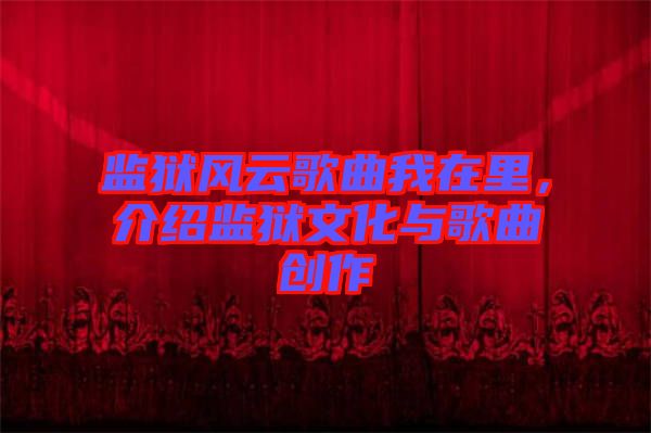 監(jiān)獄風(fēng)云歌曲我在里，介紹監(jiān)獄文化與歌曲創(chuàng)作