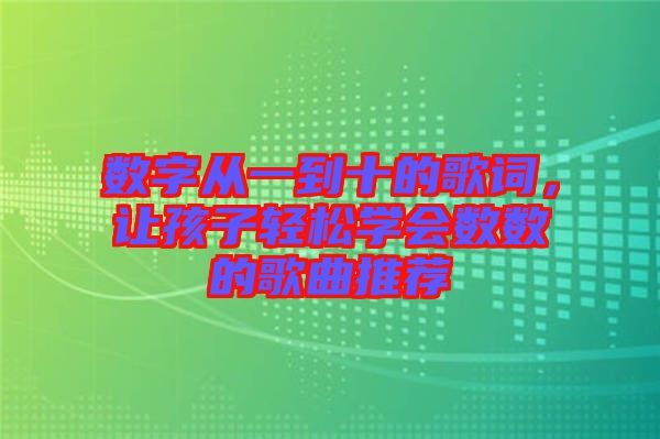 數(shù)字從一到十的歌詞，讓孩子輕松學(xué)會數(shù)數(shù)的歌曲推薦