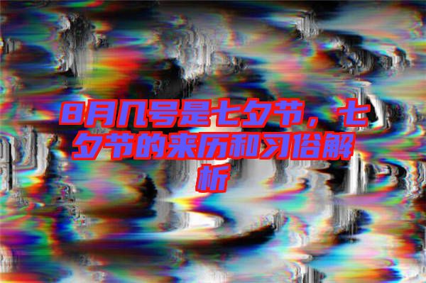 8月幾號(hào)是七夕節(jié)，七夕節(jié)的來(lái)歷和習(xí)俗解析